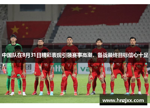 中国队在8月31日精彩表现引领赛事高潮，备战最终目标信心十足