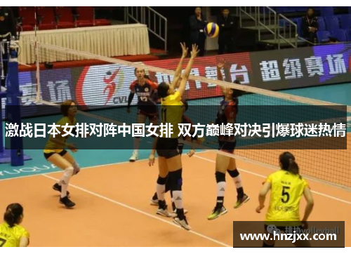 激战日本女排对阵中国女排 双方巅峰对决引爆球迷热情