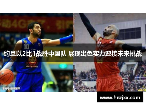 约旦以2比1战胜中国队 展现出色实力迎接未来挑战