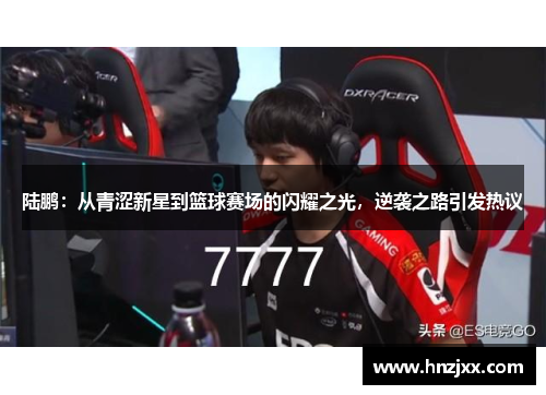 陆鹏：从青涩新星到篮球赛场的闪耀之光，逆袭之路引发热议