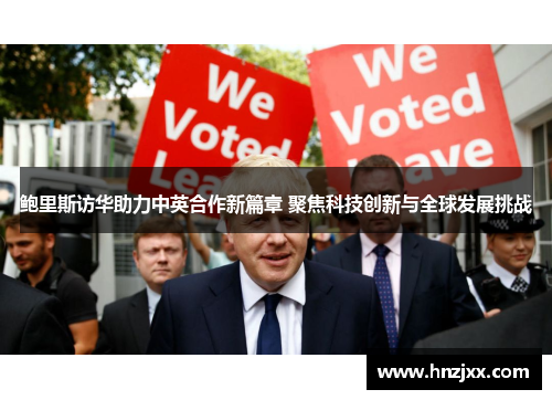 鲍里斯访华助力中英合作新篇章 聚焦科技创新与全球发展挑战