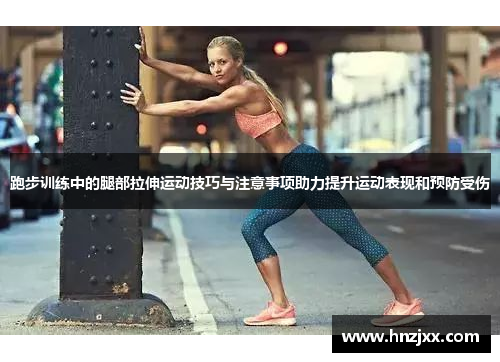跑步训练中的腿部拉伸运动技巧与注意事项助力提升运动表现和预防受伤