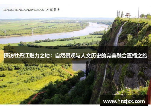 探访牡丹江魅力之地：自然景观与人文历史的完美融合直播之旅