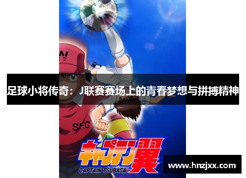 足球小将传奇：J联赛赛场上的青春梦想与拼搏精神