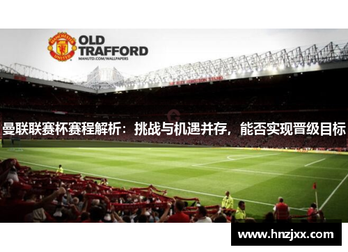 曼联联赛杯赛程解析：挑战与机遇并存，能否实现晋级目标