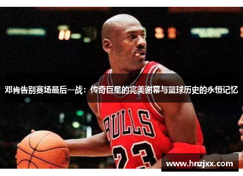 邓肯告别赛场最后一战：传奇巨星的完美谢幕与篮球历史的永恒记忆