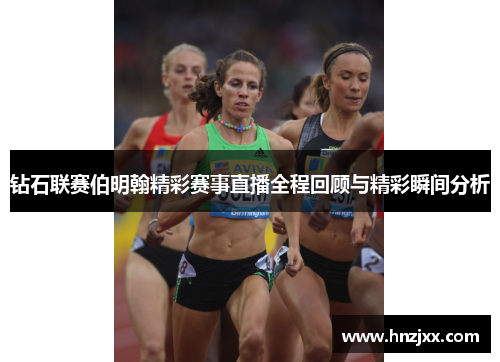 钻石联赛伯明翰精彩赛事直播全程回顾与精彩瞬间分析