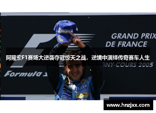阿隆索F1赛场大逆袭夺冠惊天之战，逆境中演绎传奇赛车人生