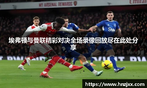 埃弗顿与曼联精彩对决全场录像回放尽在此处分享