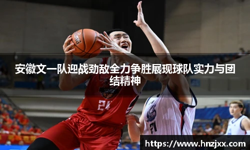 安徽文一队迎战劲敌全力争胜展现球队实力与团结精神