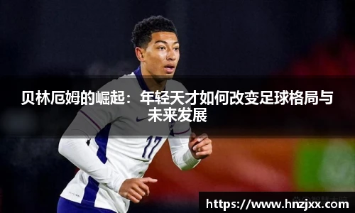 贝林厄姆的崛起：年轻天才如何改变足球格局与未来发展